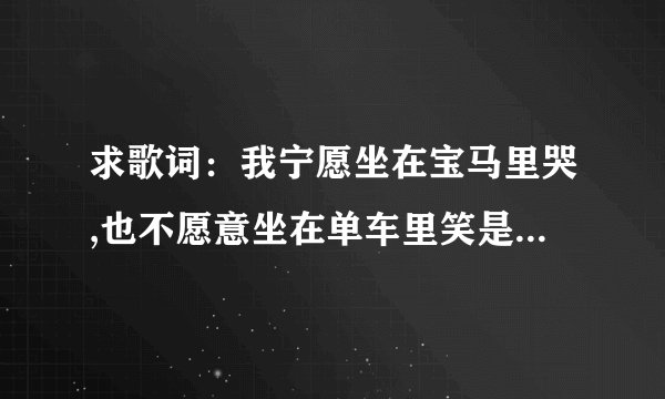 求歌词：我宁愿坐在宝马里哭,也不愿意坐在单车里笑是哪个歌曲的歌词?