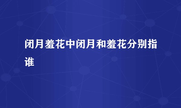闭月羞花中闭月和羞花分别指谁