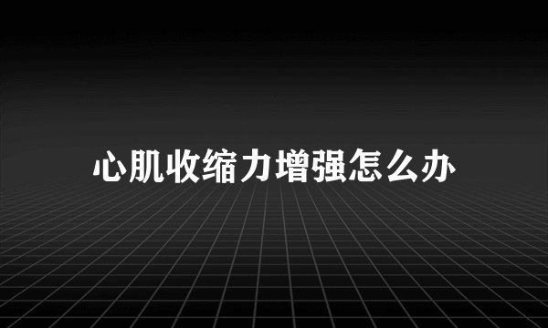 心肌收缩力增强怎么办
