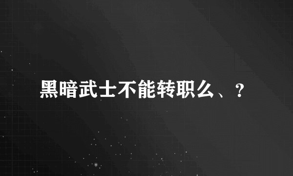 黑暗武士不能转职么、？