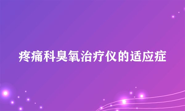 疼痛科臭氧治疗仪的适应症