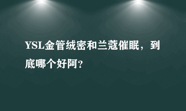 YSL金管绒密和兰蔻催眠，到底哪个好阿？