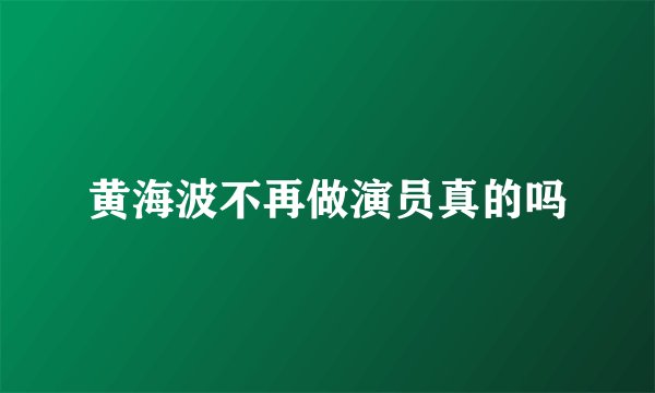 黄海波不再做演员真的吗