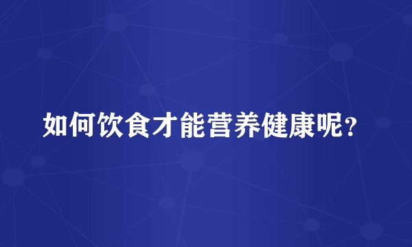 如何饮食才能营养健康呢？
