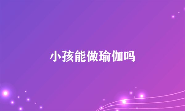 小孩能做瑜伽吗