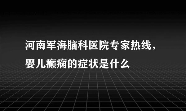 河南军海脑科医院专家热线，婴儿癫痫的症状是什么