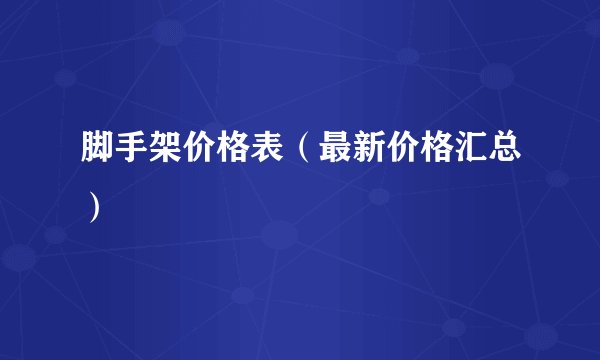 脚手架价格表（最新价格汇总）