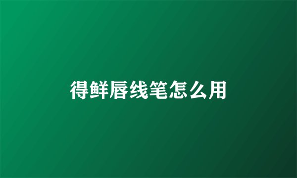 得鲜唇线笔怎么用