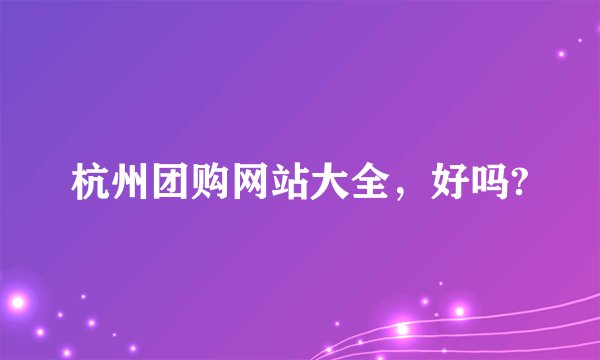杭州团购网站大全，好吗?