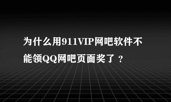 为什么用911VIP网吧软件不能领QQ网吧页面奖了 ？