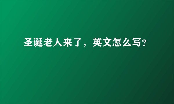 圣诞老人来了，英文怎么写？