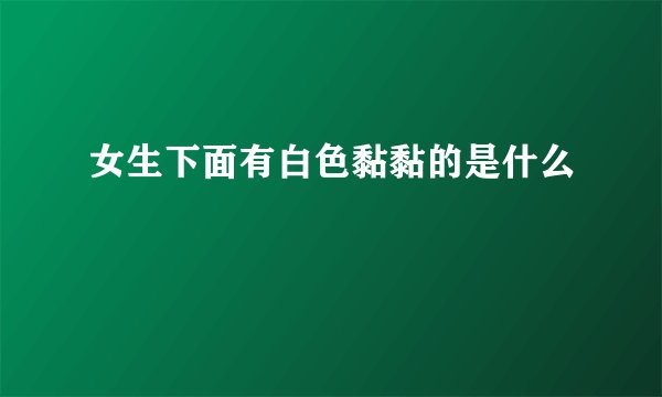 女生下面有白色黏黏的是什么