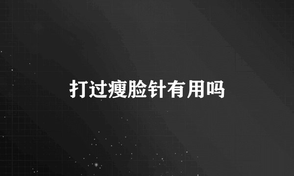 打过瘦脸针有用吗