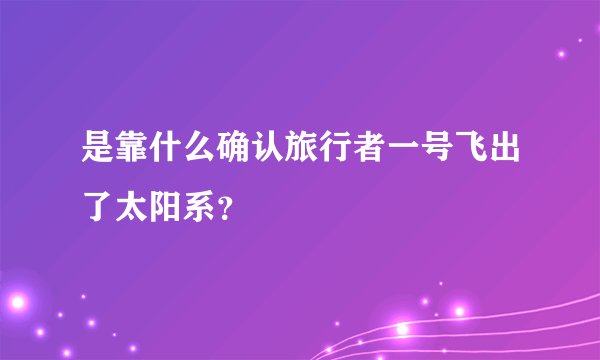 是靠什么确认旅行者一号飞出了太阳系？
