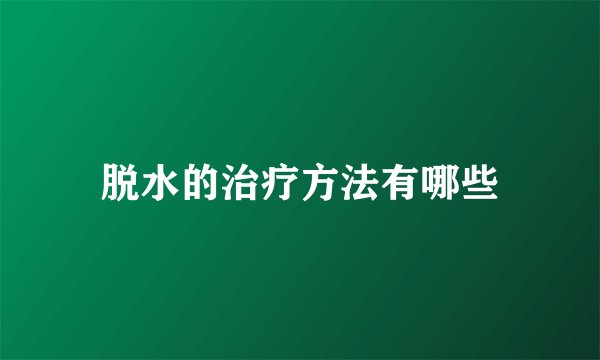 脱水的治疗方法有哪些