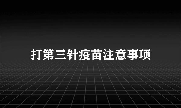 打第三针疫苗注意事项