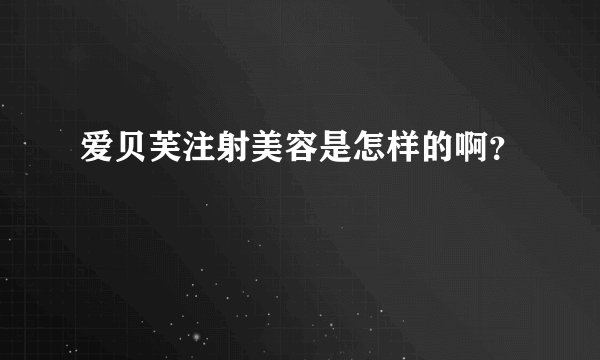 爱贝芙注射美容是怎样的啊？