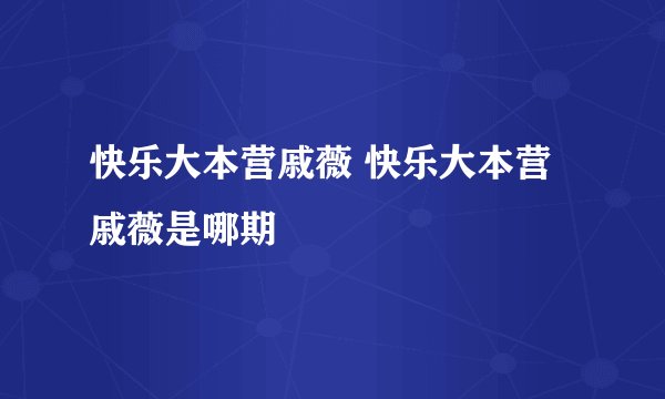 快乐大本营戚薇 快乐大本营戚薇是哪期