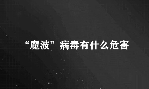 “魔波”病毒有什么危害