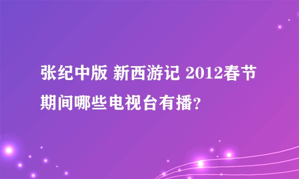 张纪中版 新西游记 2012春节期间哪些电视台有播?