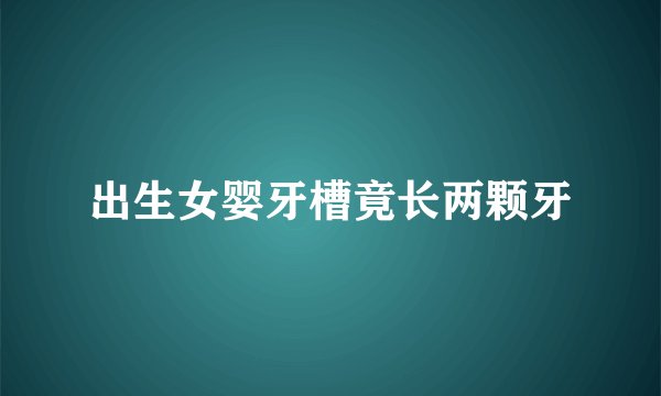 出生女婴牙槽竟长两颗牙