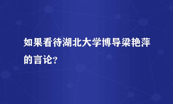 如果看待湖北大学博导梁艳萍的言论?
