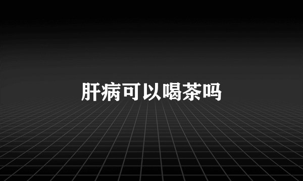 肝病可以喝茶吗