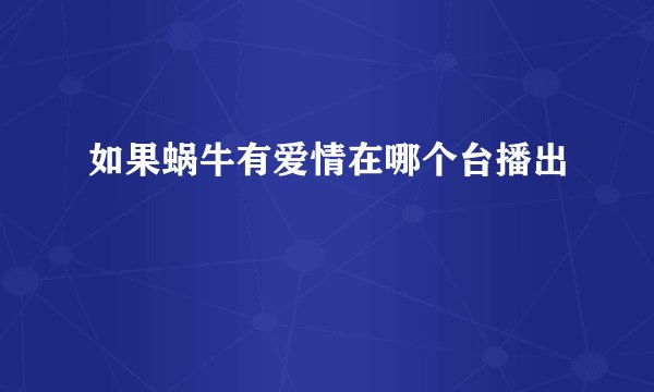 如果蜗牛有爱情在哪个台播出