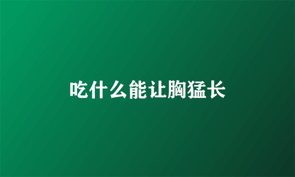 吃什么能让胸猛长