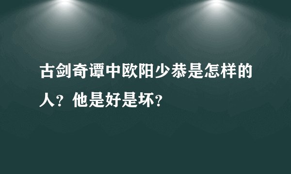 古剑奇谭中欧阳少恭是怎样的人？他是好是坏？
