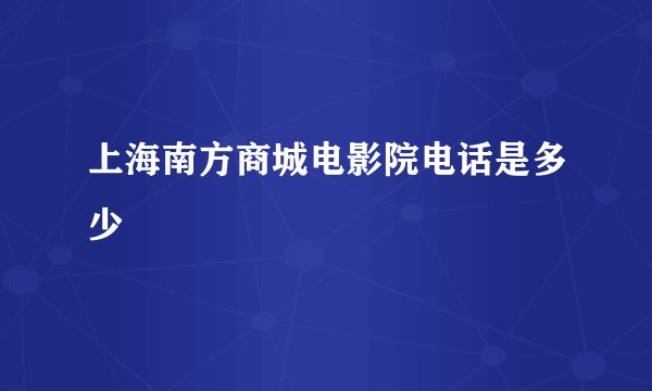 上海南方商城电影院电话是多少