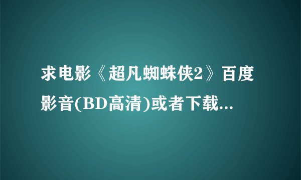 求电影《超凡蜘蛛侠2》百度影音(BD高清)或者下载观看地址也行