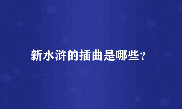 新水浒的插曲是哪些？
