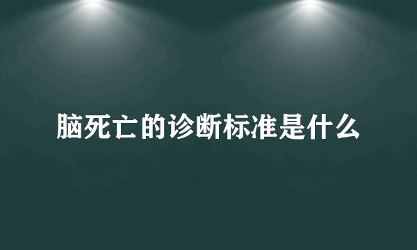 脑死亡的诊断标准是什么
