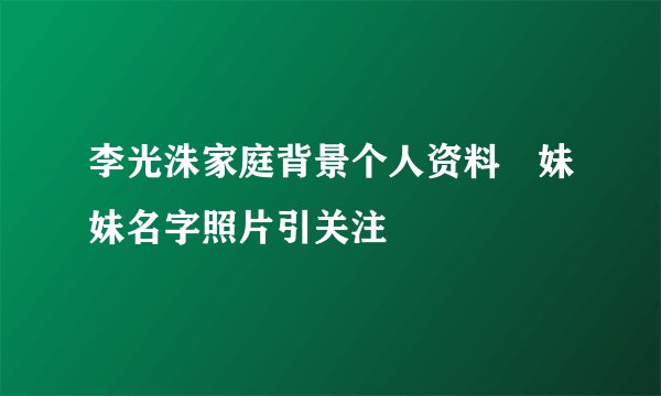 李光洙家庭背景个人资料　妹妹名字照片引关注
