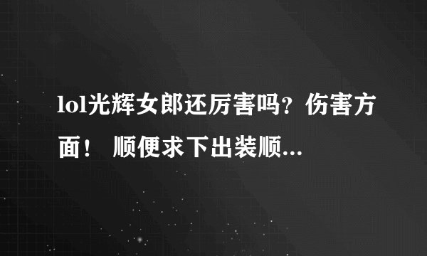 lol光辉女郎还厉害吗？伤害方面！ 顺便求下出装顺序！我要走高伤！不...