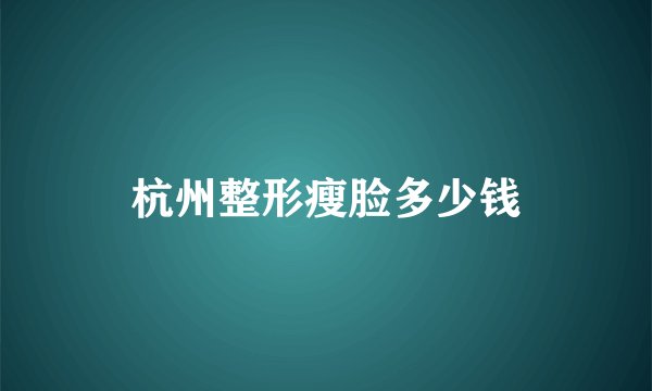 杭州整形瘦脸多少钱