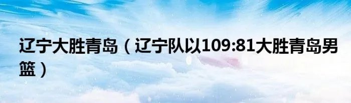 辽宁大胜青岛(辽宁队以109:81大胜青岛男篮)