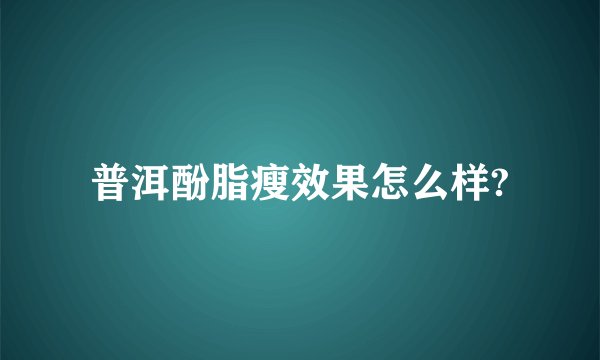 普洱酚脂瘦效果怎么样?