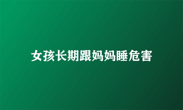 女孩长期跟妈妈睡危害