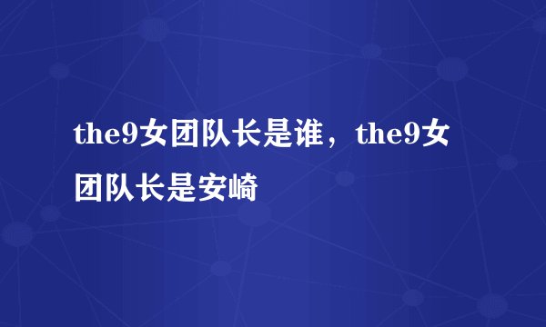 the9女团队长是谁，the9女团队长是安崎
