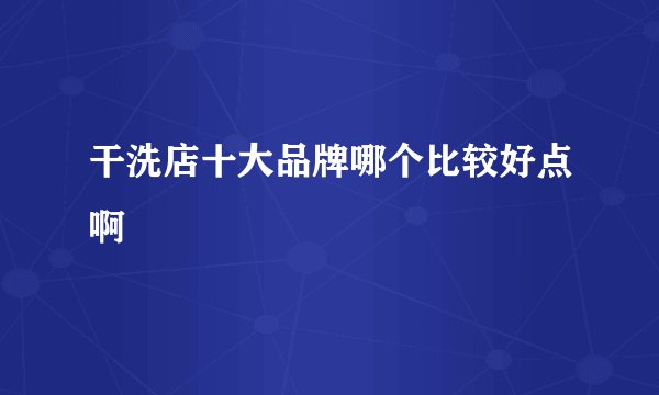 干洗店十大品牌哪个比较好点啊