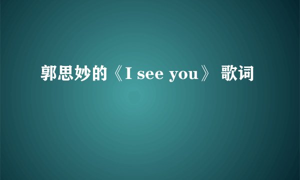 郭思妙的《I see you》 歌词