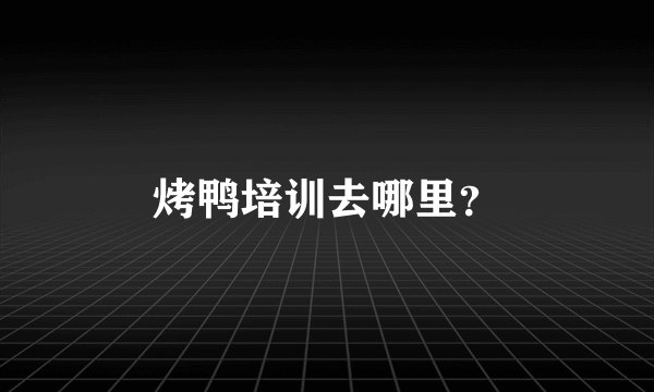 烤鸭培训去哪里？