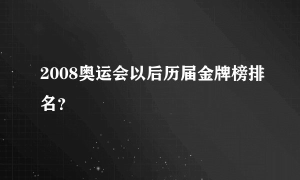 2008奥运会以后历届金牌榜排名？