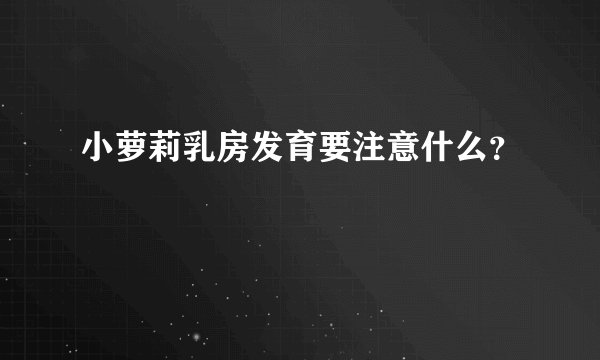小萝莉乳房发育要注意什么？