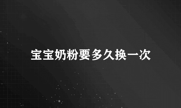 宝宝奶粉要多久换一次