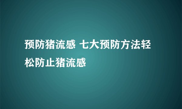 预防猪流感 七大预防方法轻松防止猪流感