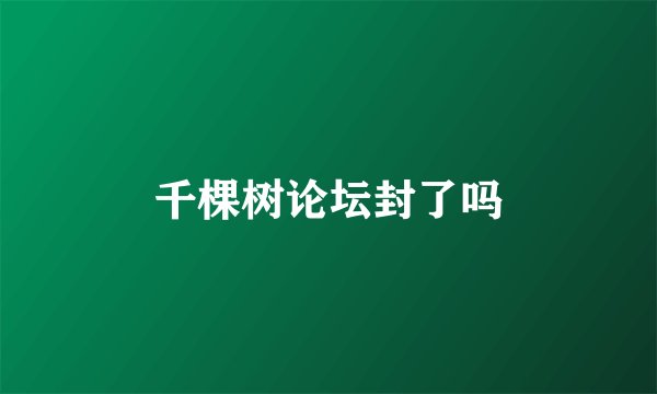 千棵树论坛封了吗