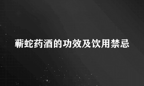 蕲蛇药酒的功效及饮用禁忌